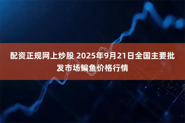 配资正规网上炒股 2025年9月21日全国主要批发市场鳊鱼价格行情