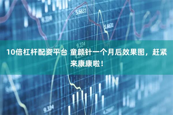 10倍杠杆配资平台 童颜针一个月后效果图，赶紧来康康啦！