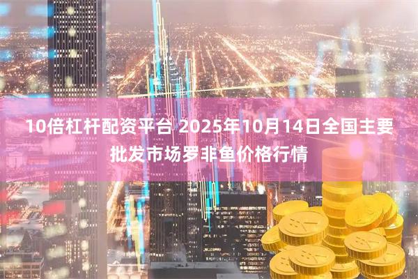 10倍杠杆配资平台 2025年10月14日全国主要批发市场罗非鱼价格行情