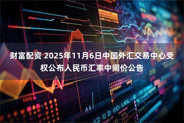财富配资 2025年11月6日中国外汇交易中心受权公布人民币汇率中间价公告