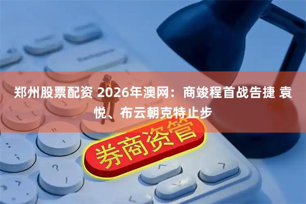 郑州股票配资 2026年澳网：商竣程首战告捷 袁悦、布云朝克特止步