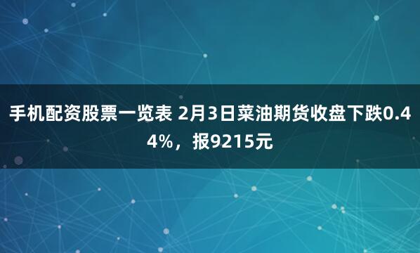 手机配资股票一览表 2月3日菜油期货收盘下跌0.44%，报9215元