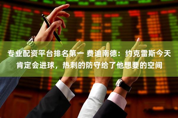 专业配资平台排名第一 费迪南德：约克雷斯今天肯定会进球，热刺的防守给了他想要的空间