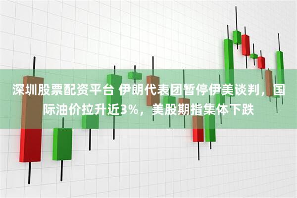深圳股票配资平台 伊朗代表团暂停伊美谈判，国际油价拉升近3%，美股期指集体下跌