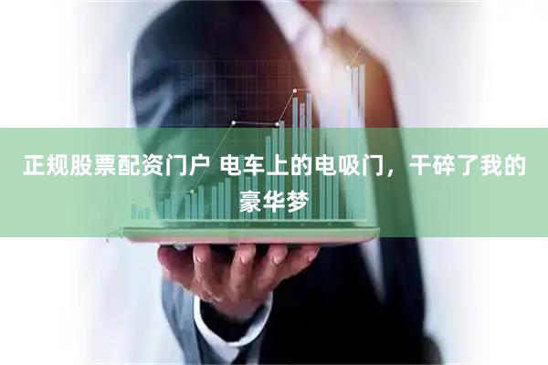 正规股票配资门户 电车上的电吸门,干碎了我的豪华梦